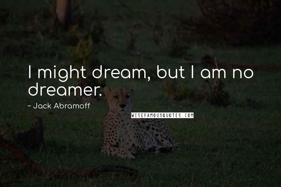 Jack Abramoff Quotes: I might dream, but I am no dreamer.