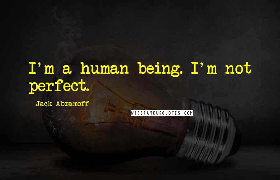 Jack Abramoff Quotes: I'm a human being. I'm not perfect.