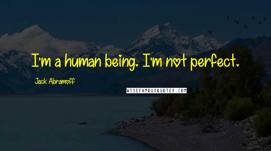 Jack Abramoff Quotes: I'm a human being. I'm not perfect.