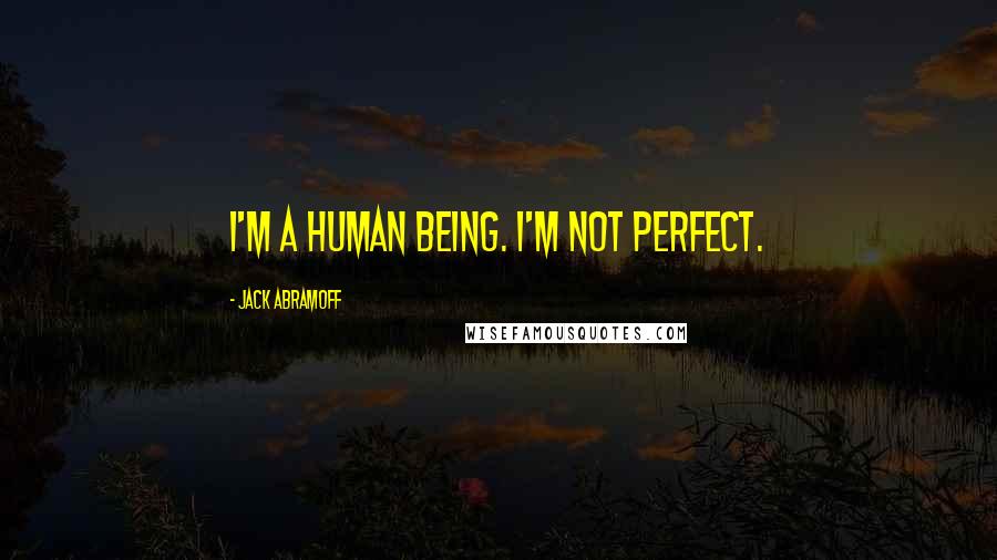 Jack Abramoff Quotes: I'm a human being. I'm not perfect.