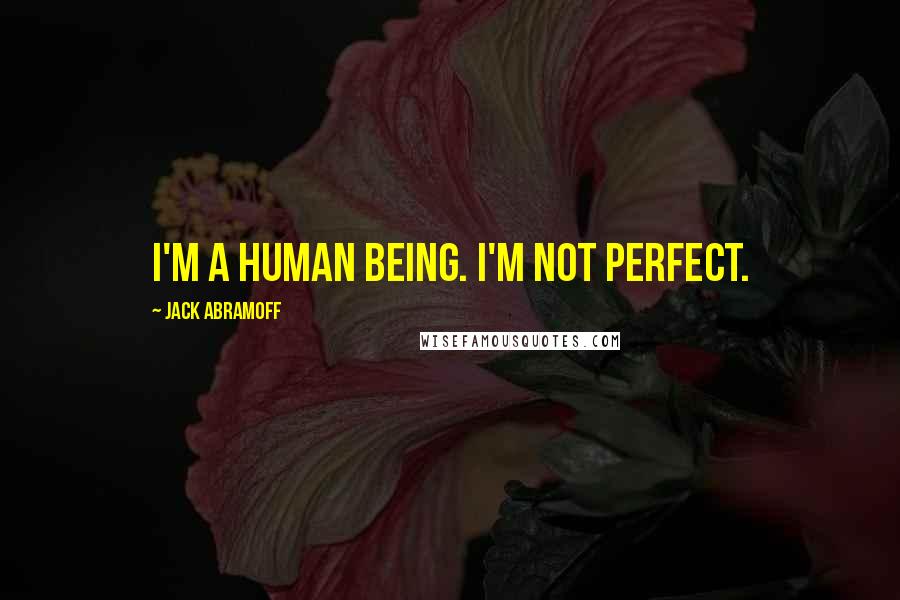 Jack Abramoff Quotes: I'm a human being. I'm not perfect.