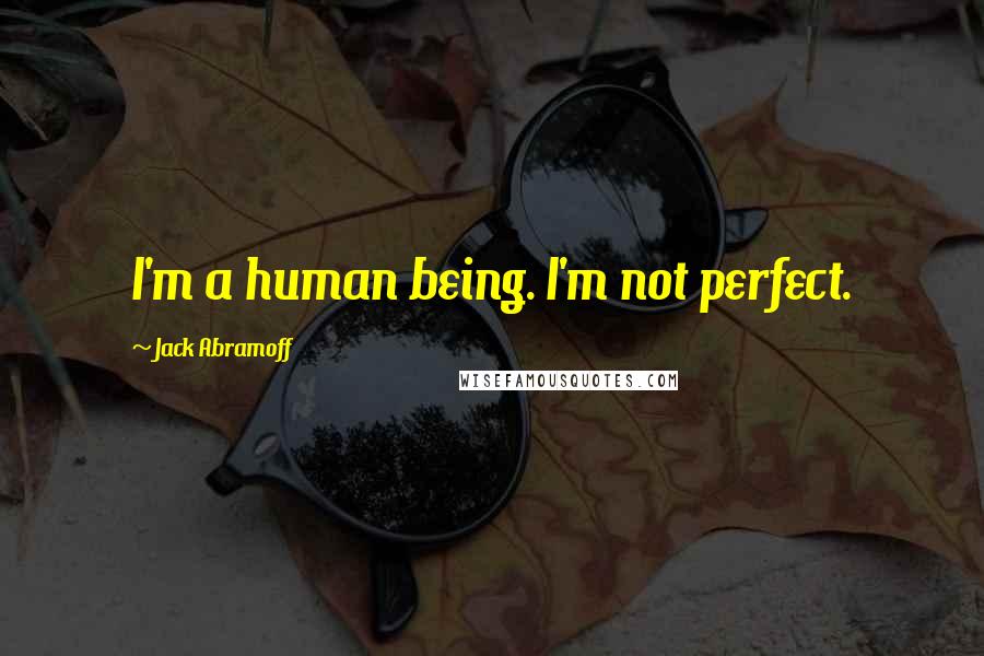 Jack Abramoff Quotes: I'm a human being. I'm not perfect.