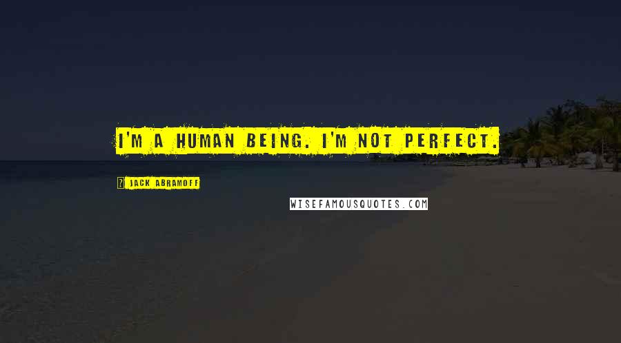 Jack Abramoff Quotes: I'm a human being. I'm not perfect.