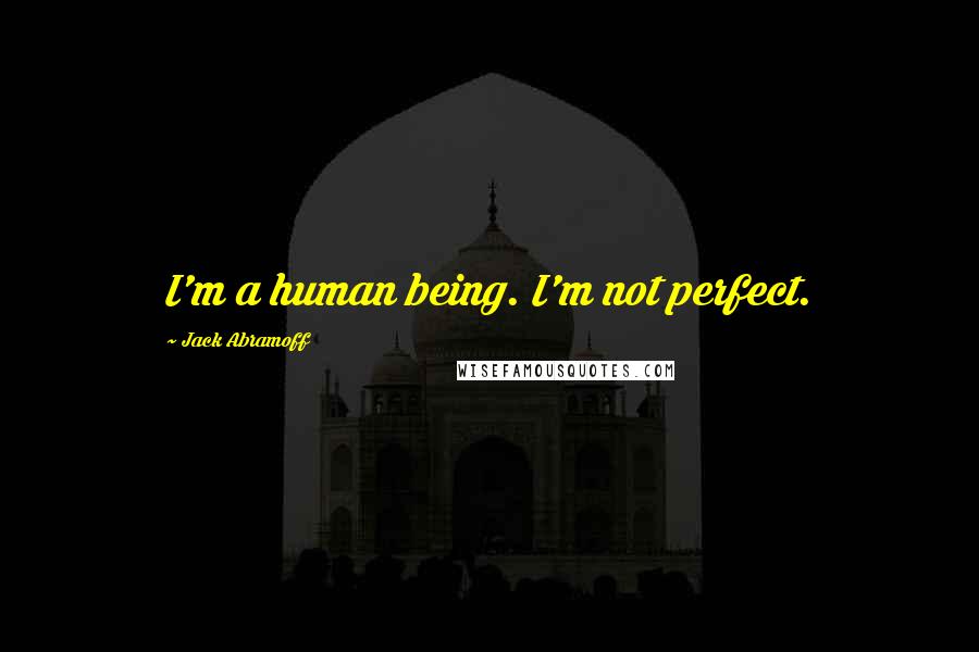 Jack Abramoff Quotes: I'm a human being. I'm not perfect.