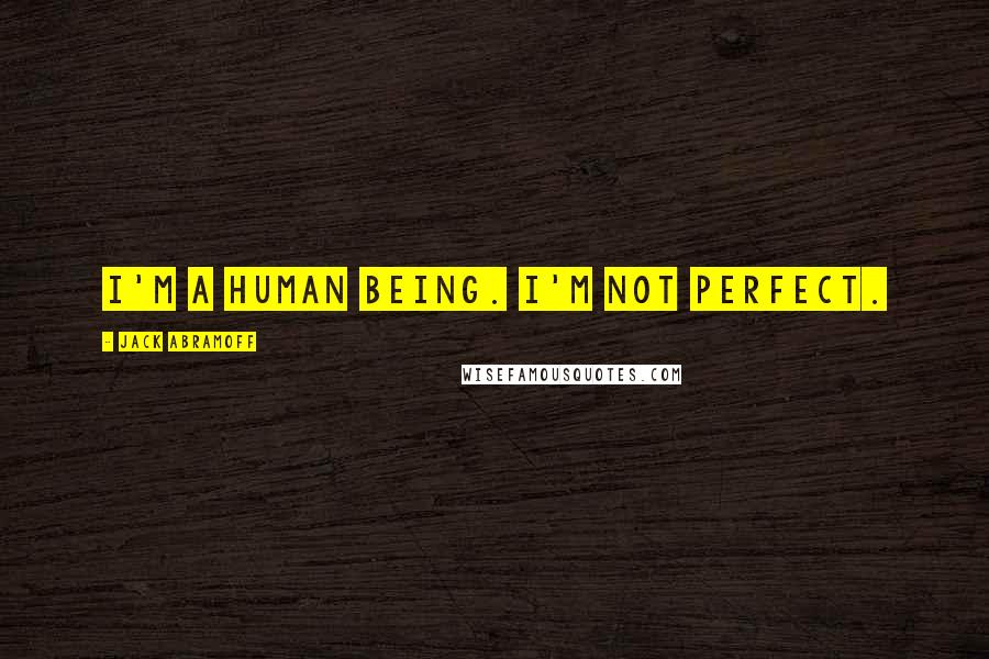 Jack Abramoff Quotes: I'm a human being. I'm not perfect.