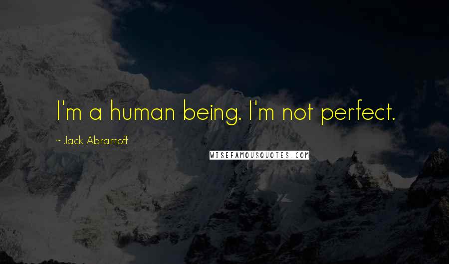 Jack Abramoff Quotes: I'm a human being. I'm not perfect.