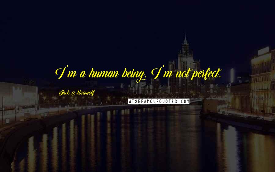 Jack Abramoff Quotes: I'm a human being. I'm not perfect.