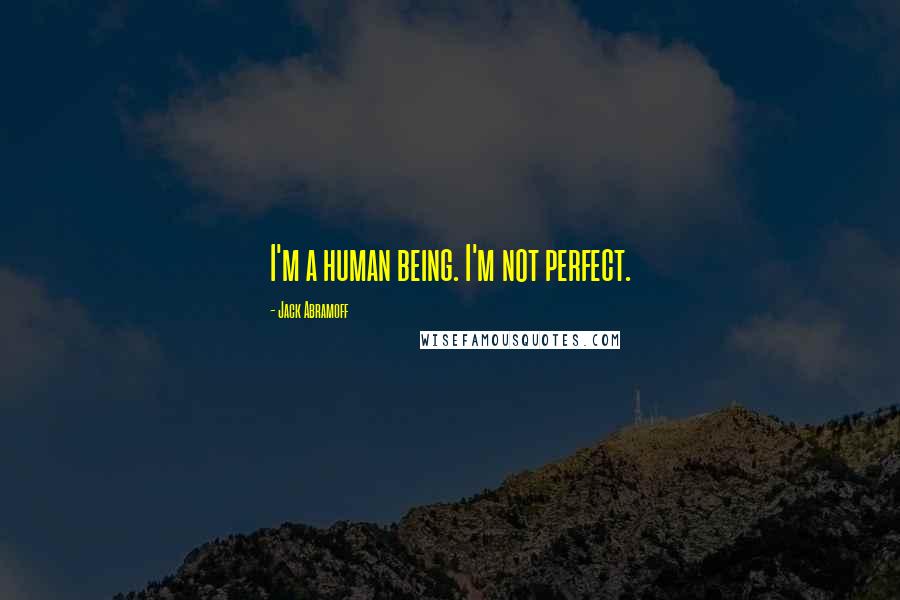 Jack Abramoff Quotes: I'm a human being. I'm not perfect.