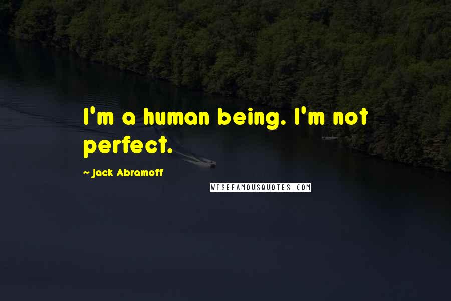 Jack Abramoff Quotes: I'm a human being. I'm not perfect.