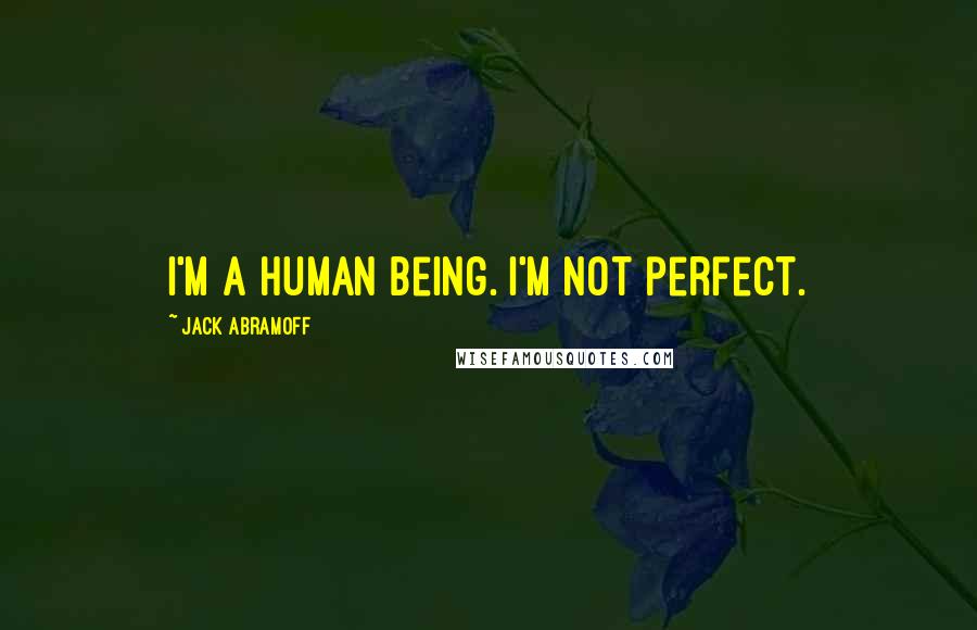 Jack Abramoff Quotes: I'm a human being. I'm not perfect.