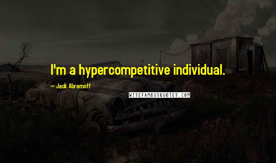 Jack Abramoff Quotes: I'm a hypercompetitive individual.