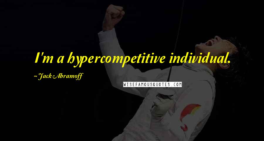 Jack Abramoff Quotes: I'm a hypercompetitive individual.