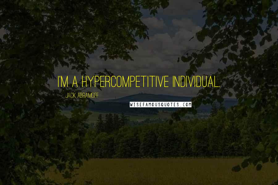 Jack Abramoff Quotes: I'm a hypercompetitive individual.