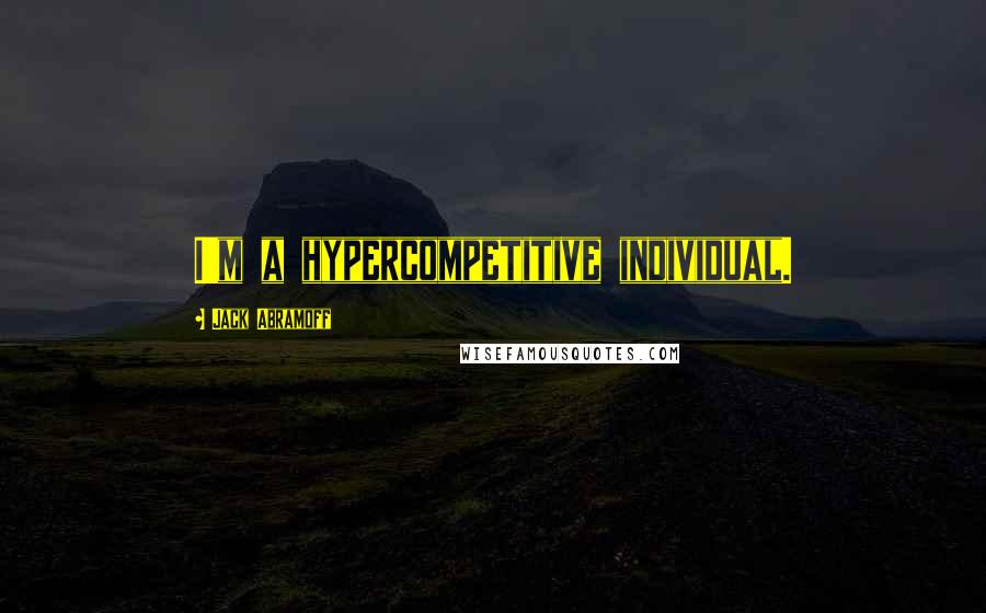 Jack Abramoff Quotes: I'm a hypercompetitive individual.