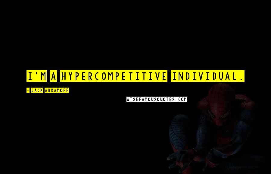 Jack Abramoff Quotes: I'm a hypercompetitive individual.