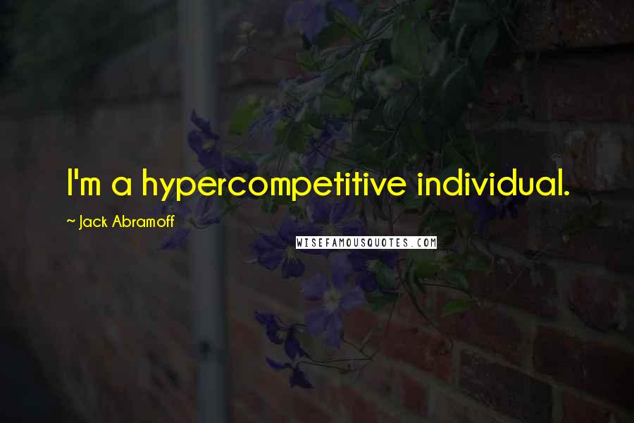 Jack Abramoff Quotes: I'm a hypercompetitive individual.