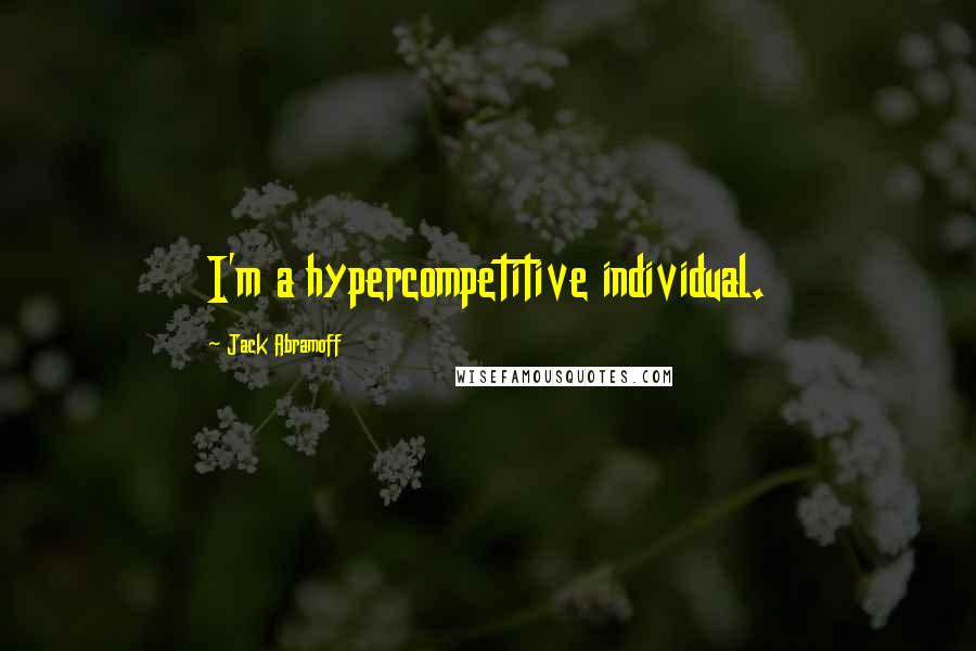 Jack Abramoff Quotes: I'm a hypercompetitive individual.