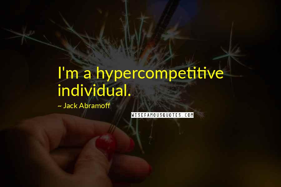 Jack Abramoff Quotes: I'm a hypercompetitive individual.