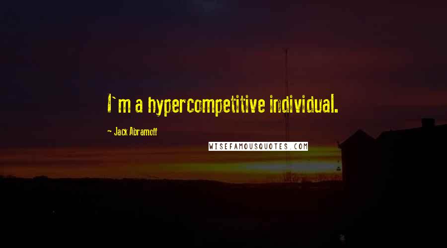 Jack Abramoff Quotes: I'm a hypercompetitive individual.