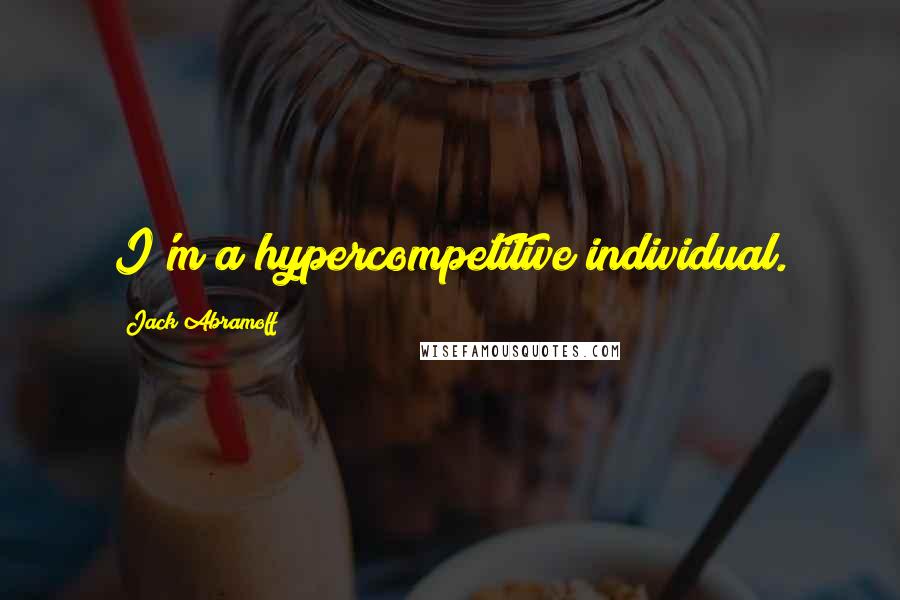 Jack Abramoff Quotes: I'm a hypercompetitive individual.