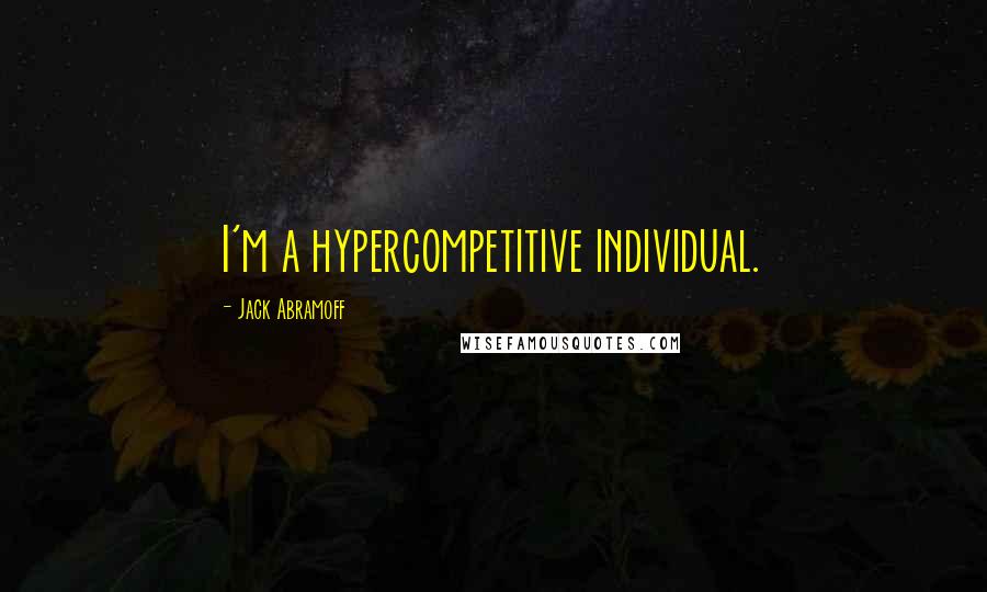 Jack Abramoff Quotes: I'm a hypercompetitive individual.