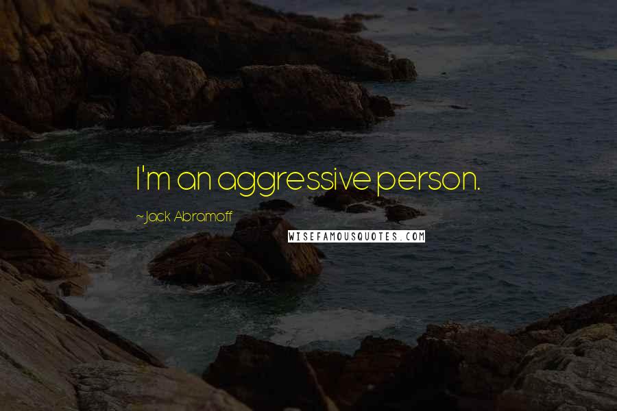 Jack Abramoff Quotes: I'm an aggressive person.