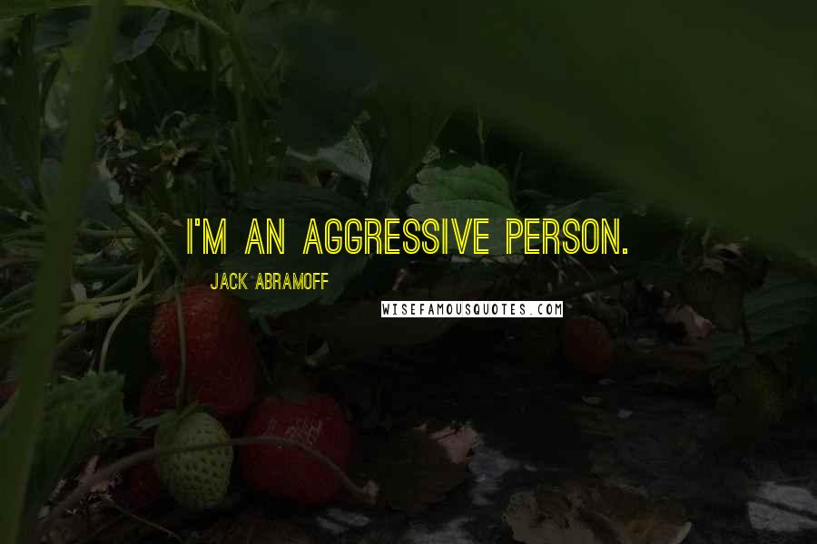 Jack Abramoff Quotes: I'm an aggressive person.