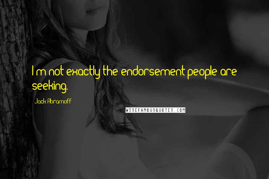 Jack Abramoff Quotes: I'm not exactly the endorsement people are seeking.