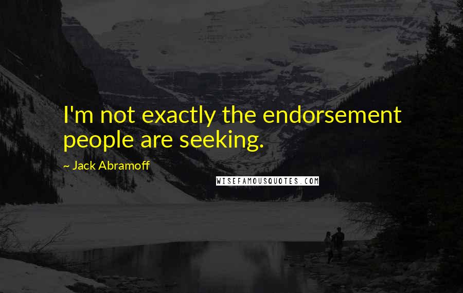 Jack Abramoff Quotes: I'm not exactly the endorsement people are seeking.