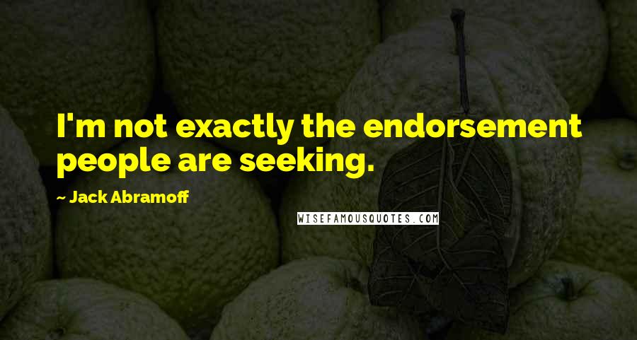 Jack Abramoff Quotes: I'm not exactly the endorsement people are seeking.
