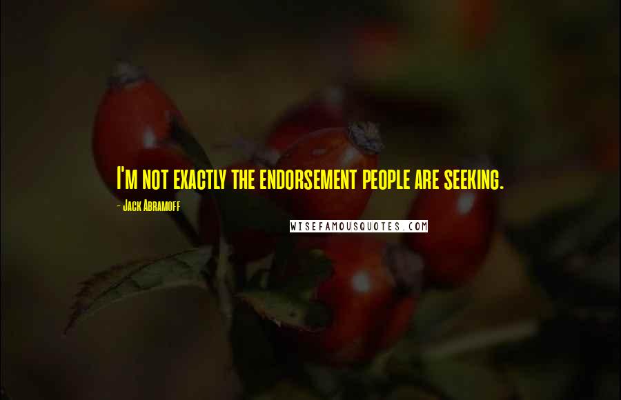 Jack Abramoff Quotes: I'm not exactly the endorsement people are seeking.