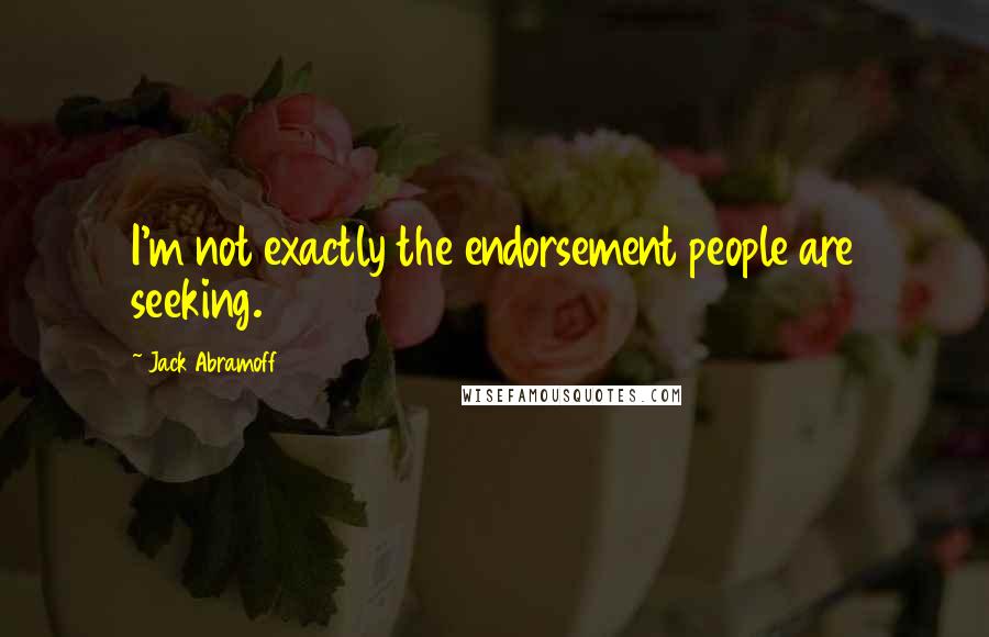 Jack Abramoff Quotes: I'm not exactly the endorsement people are seeking.