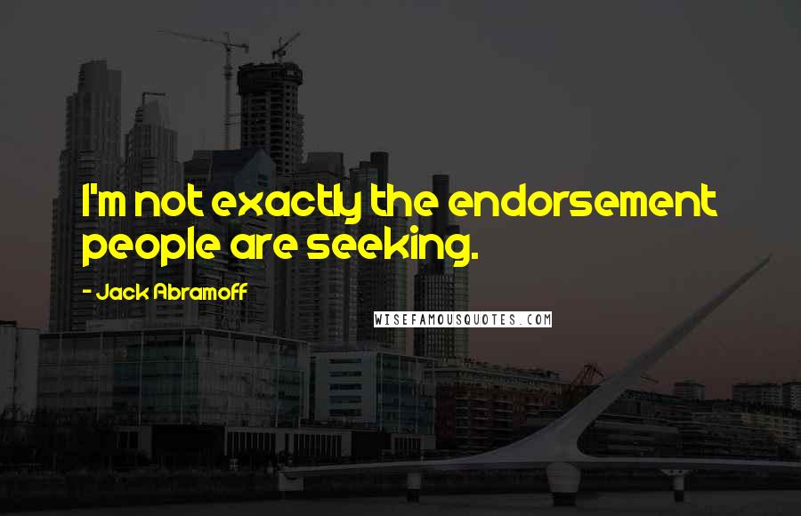 Jack Abramoff Quotes: I'm not exactly the endorsement people are seeking.