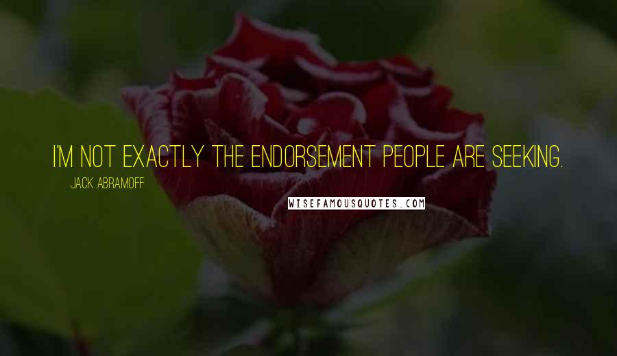 Jack Abramoff Quotes: I'm not exactly the endorsement people are seeking.