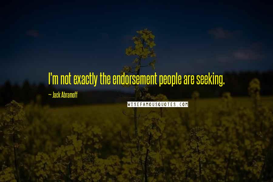 Jack Abramoff Quotes: I'm not exactly the endorsement people are seeking.