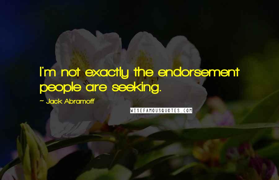Jack Abramoff Quotes: I'm not exactly the endorsement people are seeking.