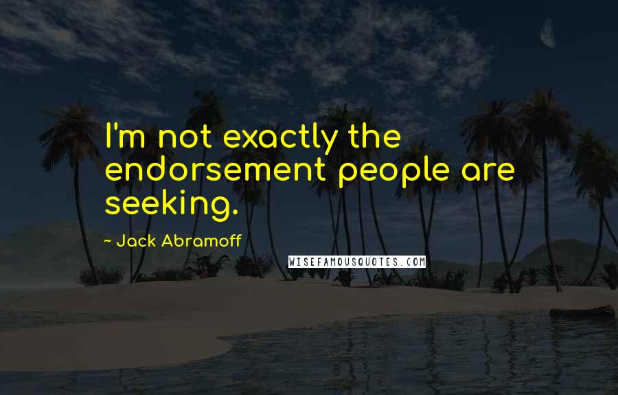 Jack Abramoff Quotes: I'm not exactly the endorsement people are seeking.