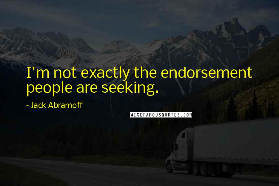 Jack Abramoff Quotes: I'm not exactly the endorsement people are seeking.