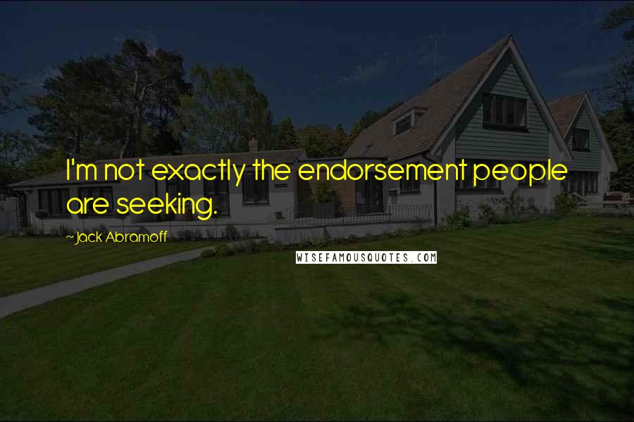 Jack Abramoff Quotes: I'm not exactly the endorsement people are seeking.