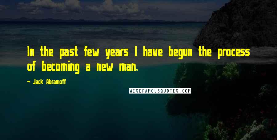 Jack Abramoff Quotes: In the past few years I have begun the process of becoming a new man.