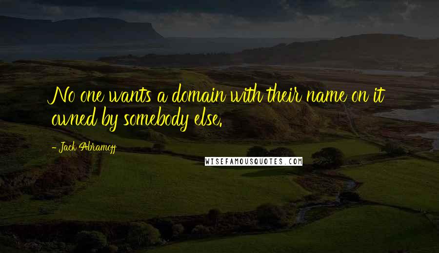 Jack Abramoff Quotes: No one wants a domain with their name on it owned by somebody else.