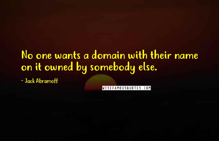 Jack Abramoff Quotes: No one wants a domain with their name on it owned by somebody else.