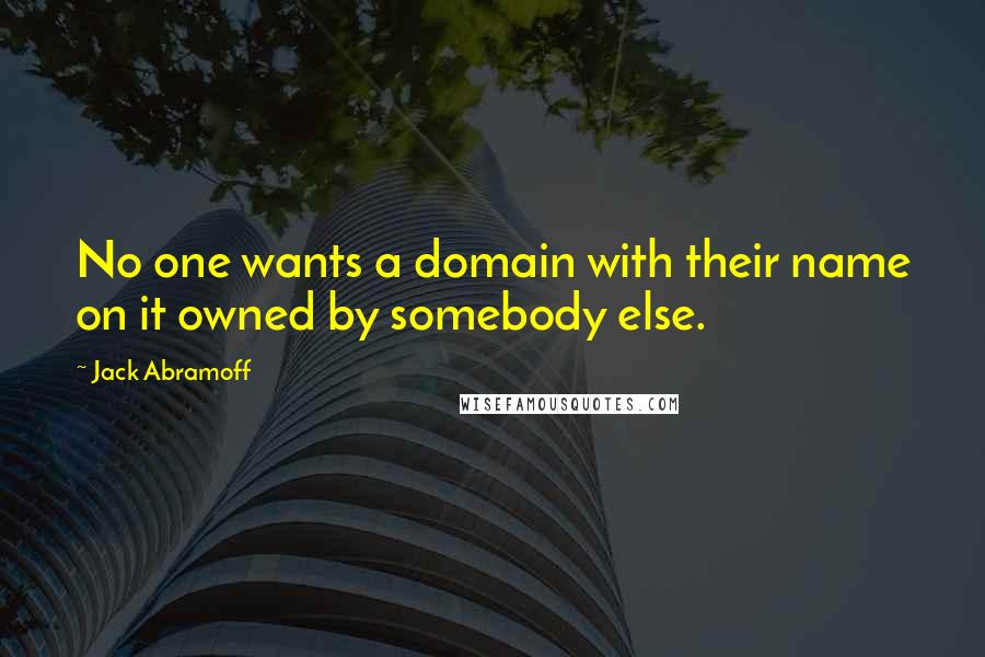 Jack Abramoff Quotes: No one wants a domain with their name on it owned by somebody else.