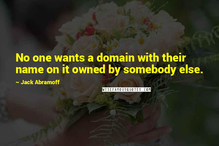 Jack Abramoff Quotes: No one wants a domain with their name on it owned by somebody else.