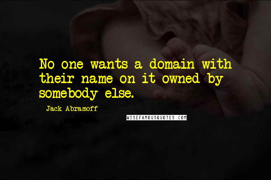 Jack Abramoff Quotes: No one wants a domain with their name on it owned by somebody else.