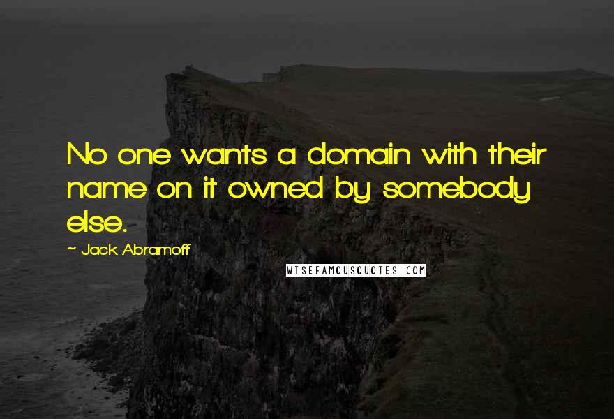 Jack Abramoff Quotes: No one wants a domain with their name on it owned by somebody else.