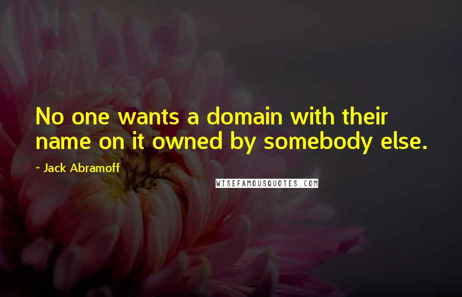 Jack Abramoff Quotes: No one wants a domain with their name on it owned by somebody else.