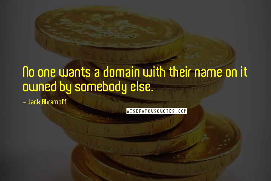 Jack Abramoff Quotes: No one wants a domain with their name on it owned by somebody else.