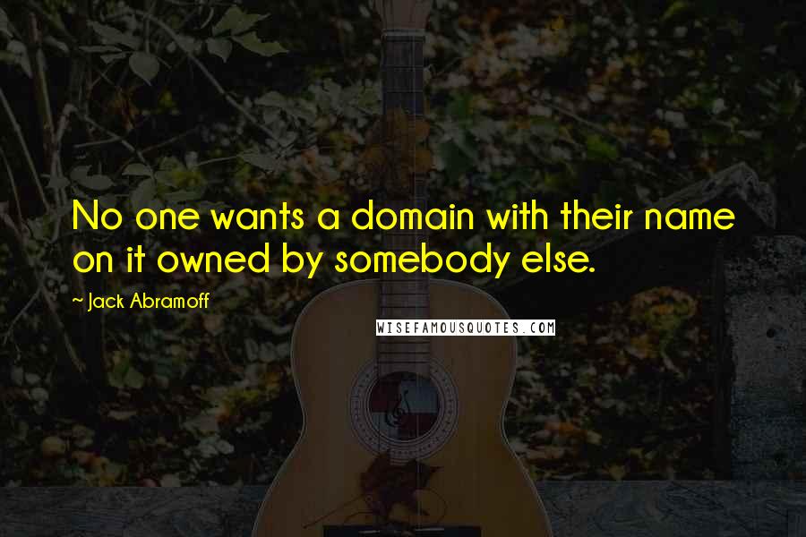 Jack Abramoff Quotes: No one wants a domain with their name on it owned by somebody else.