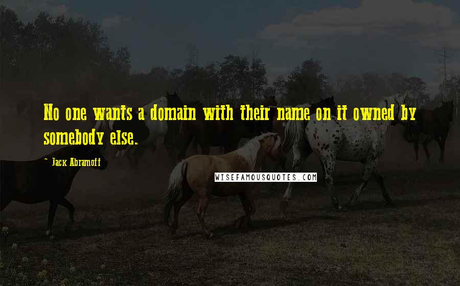 Jack Abramoff Quotes: No one wants a domain with their name on it owned by somebody else.